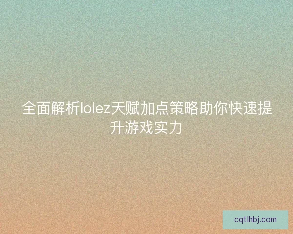 全面解析lolez天赋加点策略助你快速提升游戏实力